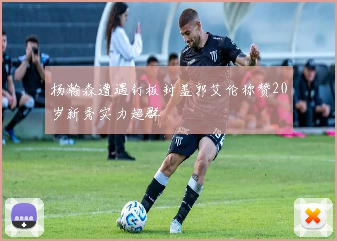 杨瀚森遭遇钉板封盖郭艾伦称赞20岁新秀实力超群