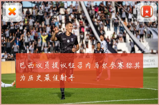 巴西议员提议征召内马尔参赛称其为历史最佳射手