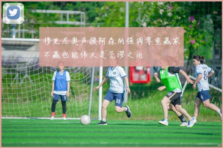 穆里尼奥声援阿森纳强调尊重赢家不赢也能伟大是荒谬之论