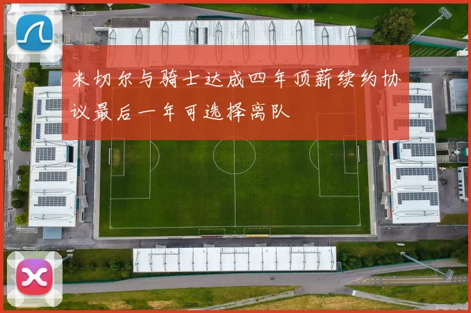 米切尔与骑士达成四年顶薪续约协议最后一年可选择离队