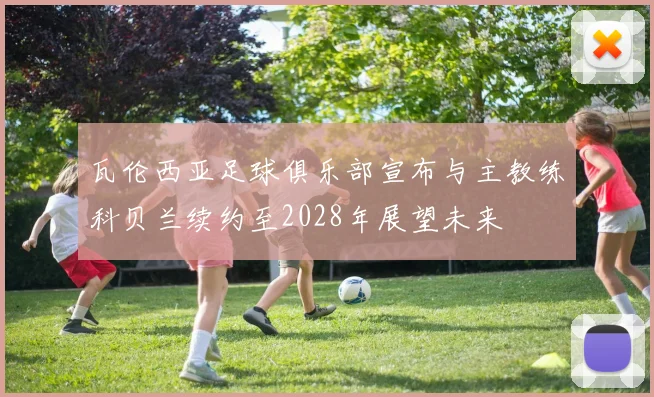 瓦伦西亚足球俱乐部宣布与主教练科贝兰续约至2028年展望未来