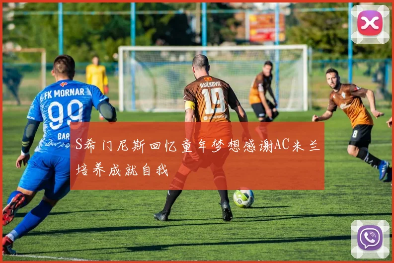 S希门尼斯回忆童年梦想感谢AC米兰培养成就自我