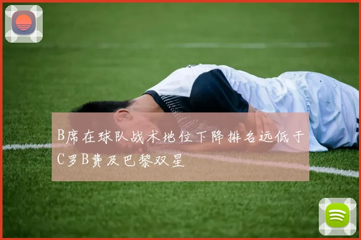 B席在球队战术地位下降排名远低于C罗B费及巴黎双星