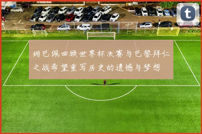 姆巴佩回顾世界杯决赛与巴黎拜仁之战希望重写历史的遗憾与梦想
