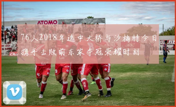 76人2018年选中大桥与沙梅特今日携手击败前东家夺冠荣耀时刻