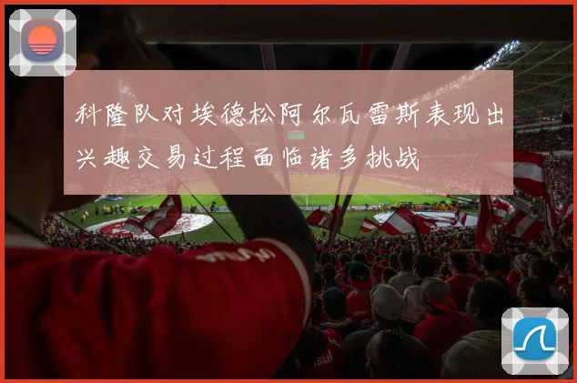 科隆队对埃德松阿尔瓦雷斯表现出兴趣交易过程面临诸多挑战