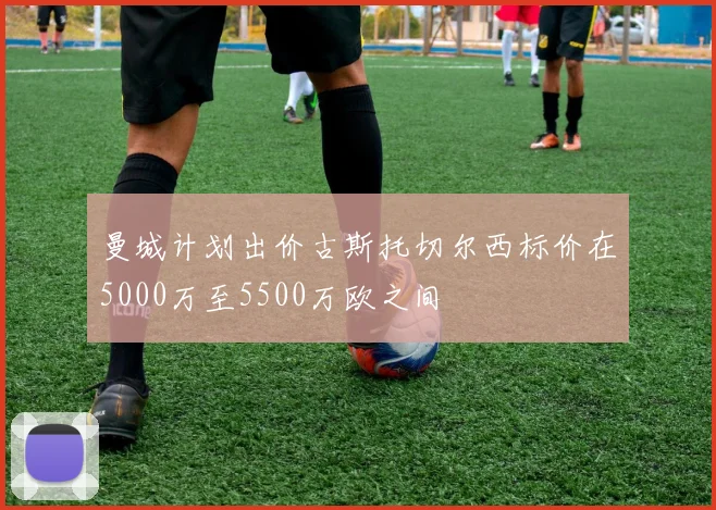曼城计划出价古斯托切尔西标价在5000万至5500万欧之间
