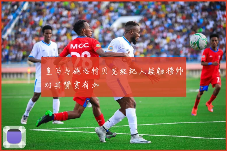 皇马与施洛特贝克经纪人接触穆帅对其赞赏有加