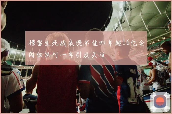 穆雷生死战表现不佳四年超16亿合同仅执行一年引发关注