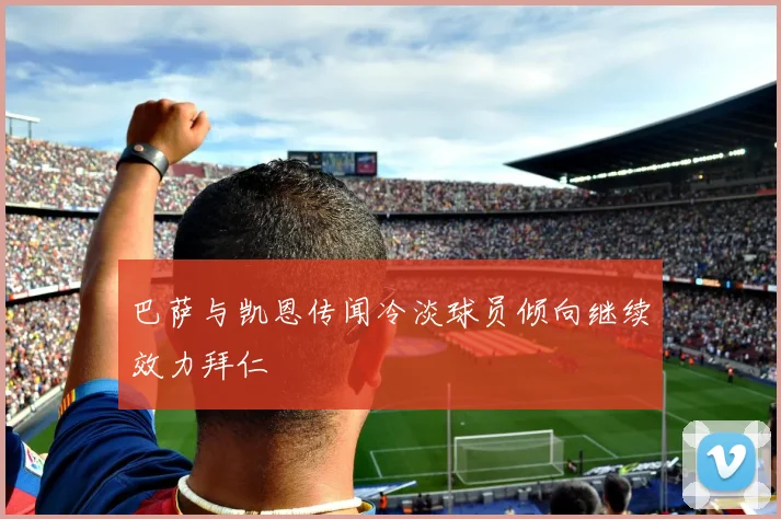 巴萨与凯恩传闻冷淡球员倾向继续效力拜仁